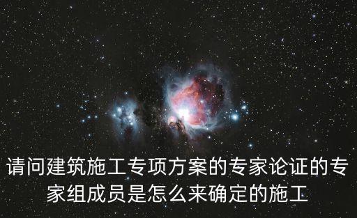 請問建筑施工專項(xiàng)方案的專家論證的專家組成員是怎么來確定的施工