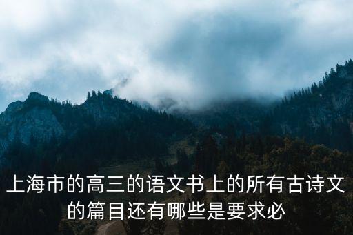 上海市語文高考背誦古詩文，求上海高考要求背誦古文篇目