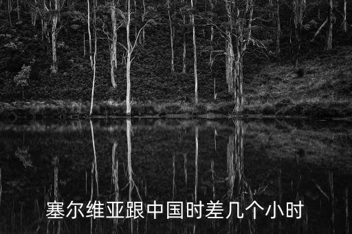 塞爾維亞時差，塞爾維亞與中國的時差是多少