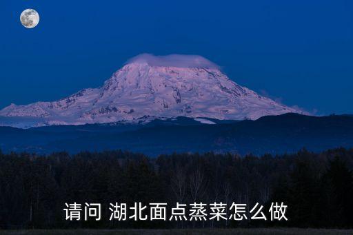 湖北蒸菜，請問 湖北面點蒸菜怎么做
