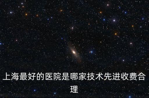 上海市幾大醫院排名榜，上海哪所醫院最好