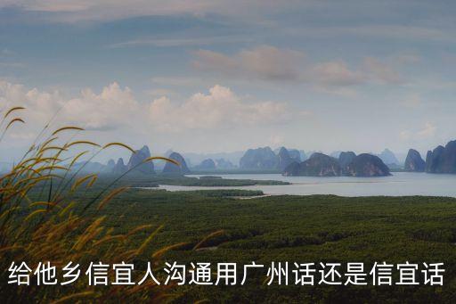 給他鄉信宜人溝通用廣州話還是信宜話