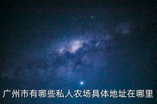 廣州市有哪些私人農(nóng)場(chǎng)具體地址在哪里