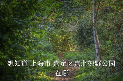 想知道 上海市 嘉定區(qū)嘉北郊野公園 在哪