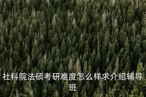 社科院法碩考研難度怎么樣求介紹輔導(dǎo)班