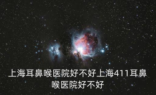 上海耳鼻喉醫院好不好上海411耳鼻喉醫院好不好
