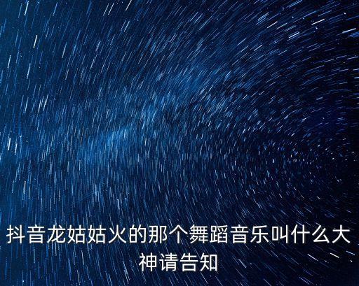 抖音龍姑姑火的那個舞蹈音樂叫什么大神請告知