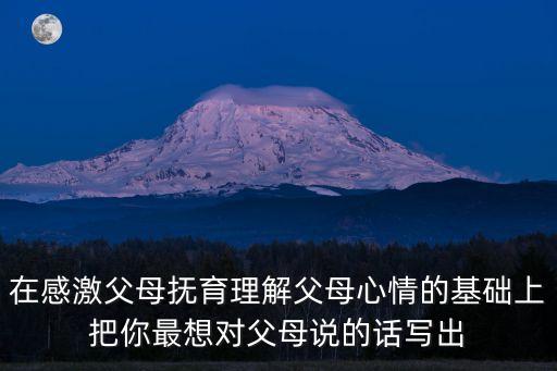 在感激父母撫育理解父母心情的基礎上把你最想對父母說的話寫出