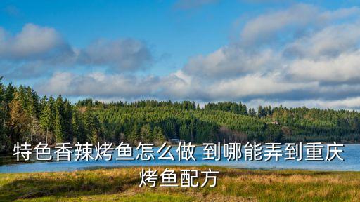 特色香辣烤魚怎么做 到哪能弄到重慶烤魚配方