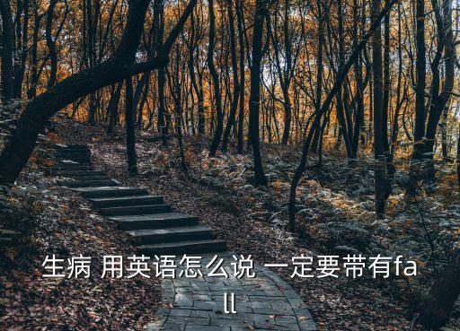 生病 用英語怎么說 一定要帶有fall