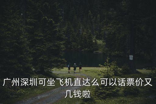 廣州去深圳機(jī)票價格，廣州深圳可坐飛機(jī)直達(dá)么可以話票價又幾錢啦
