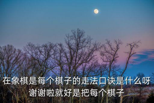 在象棋是每個棋子的走法口訣是什么呀謝謝啦就好是把每個棋子