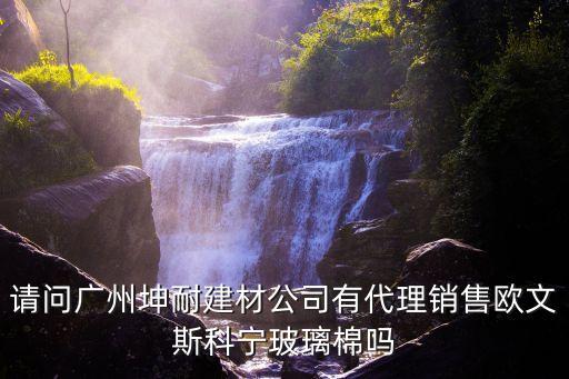 請問廣州坤耐建材公司有代理銷售歐文斯科寧玻璃棉嗎