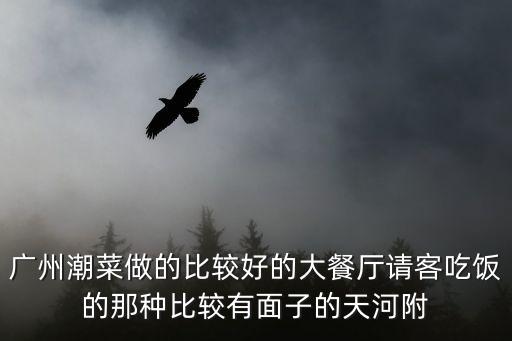 廣州潮菜做的比較好的大餐廳請(qǐng)客吃飯的那種比較有面子的天河附