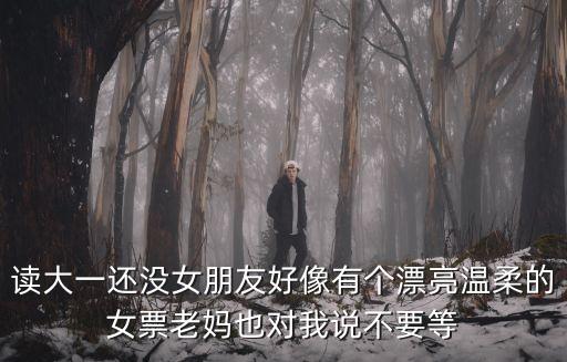 讀大一還沒女朋友好像有個漂亮溫柔的女票老媽也對我說不要等