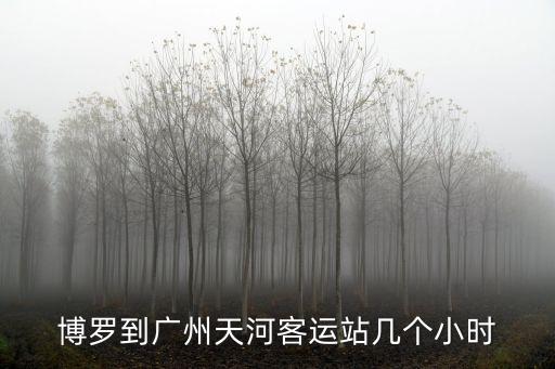 博羅到廣州多少小時，博羅到廣州天河客運站幾個小時