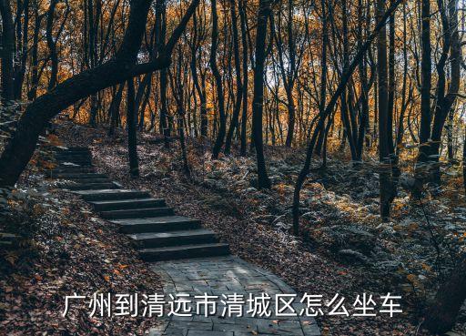 廣州到清遠市清城區怎么坐車
