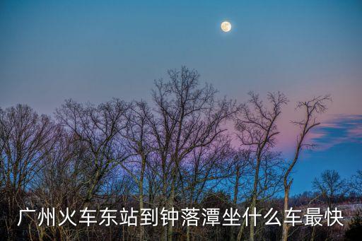 廣州火車東站到鐘落潭坐什么車最快