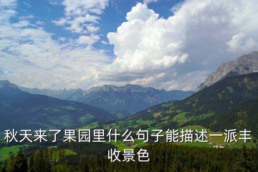秋天豐收的景象，秋天來了果園里什么句子能描述一派豐收景色
