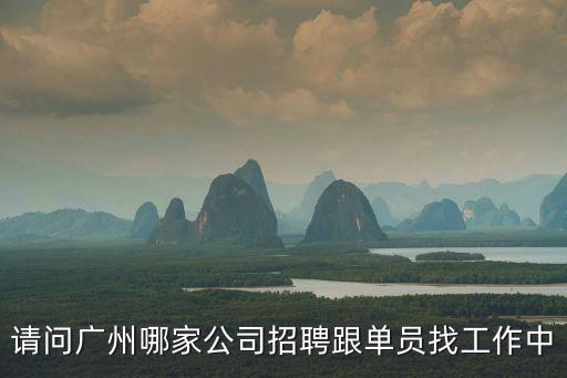 廣州哪里有跟單員，廣州番禺哪里有招跟單文員