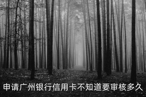 廣州銀行信用卡審批中是要多久啊，申請廣州銀行信用卡不知道要審核多久