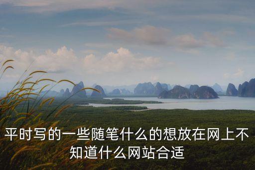 平時(shí)寫(xiě)的一些隨筆什么的想放在網(wǎng)上不知道什么網(wǎng)站合適