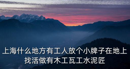 上海什么地方有工人放個小牌子在地上找活做有木工瓦工水泥匠