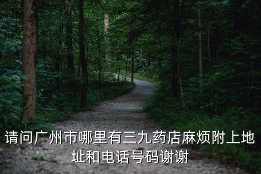 請問廣州市哪里有三九藥店麻煩附上地址和電話號碼謝謝