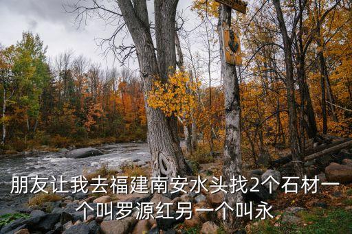 永定紅，朋友讓我去福建南安水頭找2個石材一個叫羅源紅另一個叫永