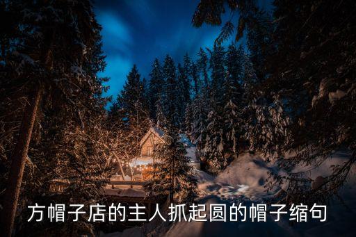 方帽子店，方帽子店的主人抓起圓的帽子縮句