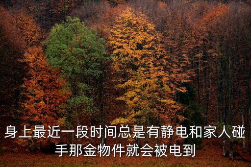 身上最近一段時(shí)間總是有靜電和家人碰手那金物件就會(huì)被電到