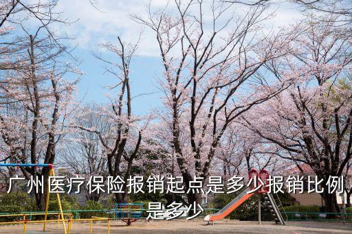 廣州三甲定點醫院門診報銷比例，廣州醫療保險報銷起點是多少報銷比例是多少