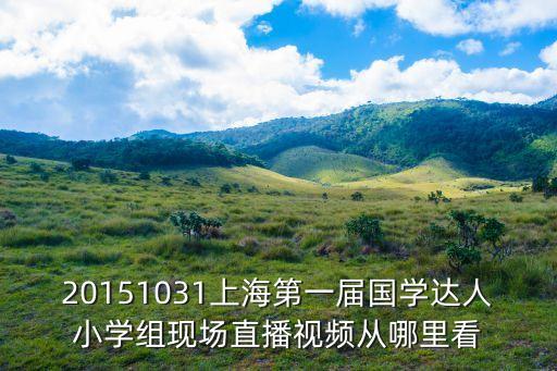 20151031上海第一屆國學達人小學組現場直播視頻從哪里看