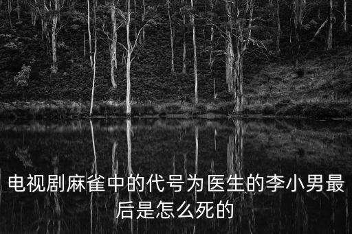 電視劇麻雀中的代號(hào)為醫(yī)生的李小男最后是怎么死的