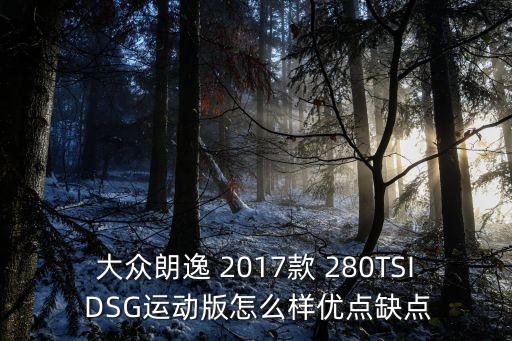 大眾朗逸 2017款 280TSI DSG運動版怎么樣優點缺點