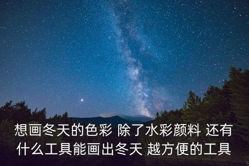 想畫冬天的色彩 除了水彩顏料 還有什么工具能畫出冬天 越方便的工具