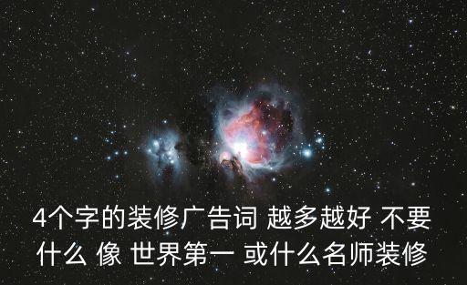 4個字的裝修廣告詞 越多越好 不要什么 像 世界第一 或什么名師裝修
