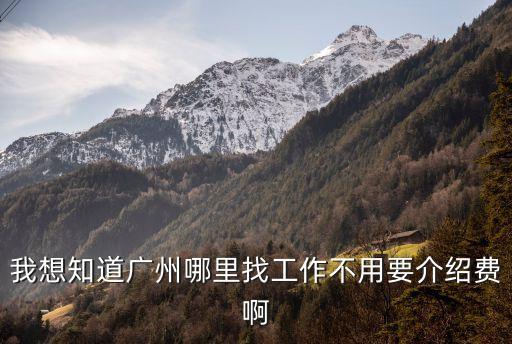 我想知道廣州哪里找工作不用要介紹費啊