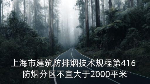 上海市最新安全規(guī)范，上海市建筑防排煙技術(shù)規(guī)程第416 防煙分區(qū)不宜大于2000平米