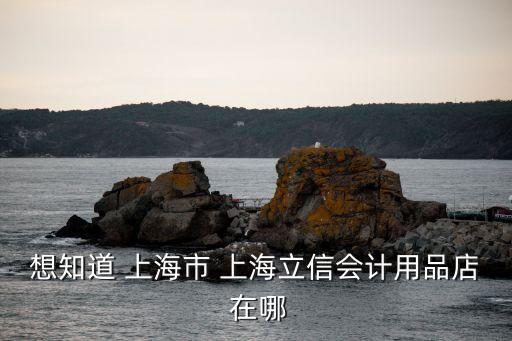 上海市 立信，想知道 上海市 上海立信會計用品店 在哪