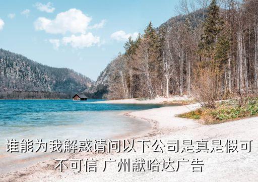 誰能為我解惑請問以下公司是真是假可不可信 廣州獻哈達廣告