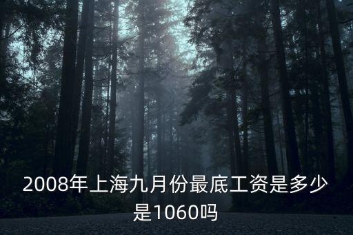 2008年上海九月份最底工資是多少是1060嗎