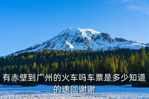 有赤壁到廣州的火車嗎車票是多少知道的速回謝謝