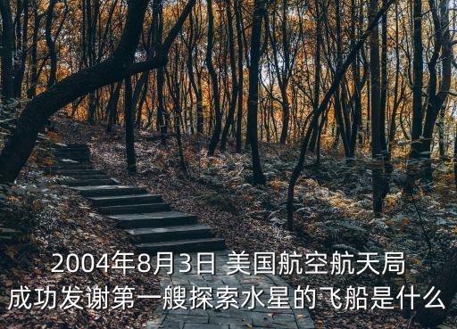 2004年8月3日 美國航空航天局成功發謝第一艘探索水星的飛船是什么