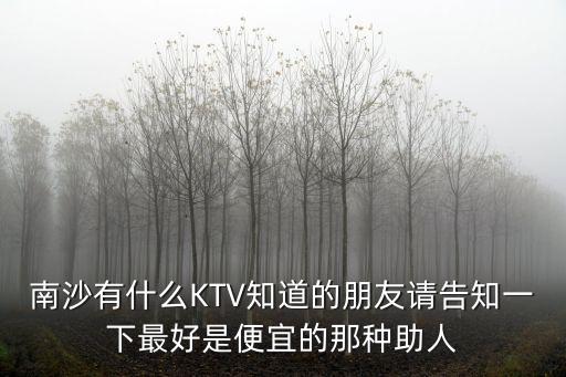 廣州南沙星喜會ktv女孩，南沙有什么KTV知道的朋友請告知一下最好是便宜的那種助人