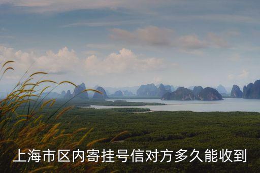 上海市內掛號信一般多久能到，上海市區內寄掛號信對方多久能收到