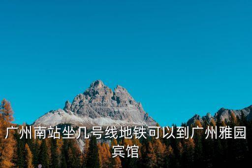 廣州南站坐幾號線地鐵可以到廣州雅園賓館