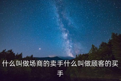 什么叫做場(chǎng)商的賣(mài)手什么叫做顧客的買(mǎi)手