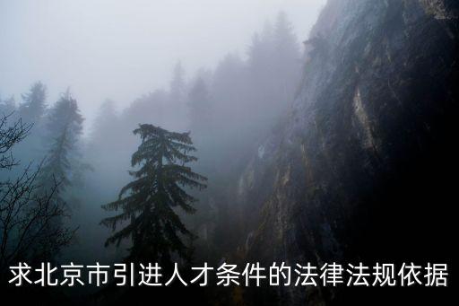 求北京市引進人才條件的法律法規依據