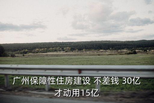 廣州保障性住房建設 不差錢 30億才動用15億